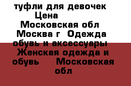 туфли для девочек › Цена ­ 1 500 - Московская обл., Москва г. Одежда, обувь и аксессуары » Женская одежда и обувь   . Московская обл.